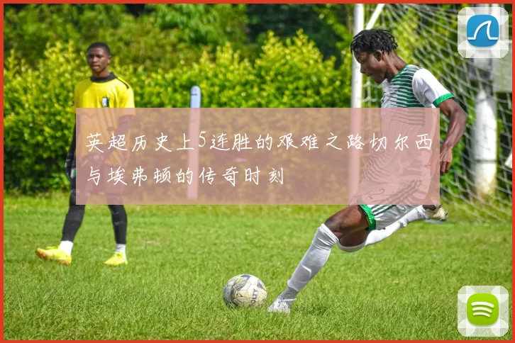 英超历史上5连胜的艰难之路切尔西与埃弗顿的传奇时刻