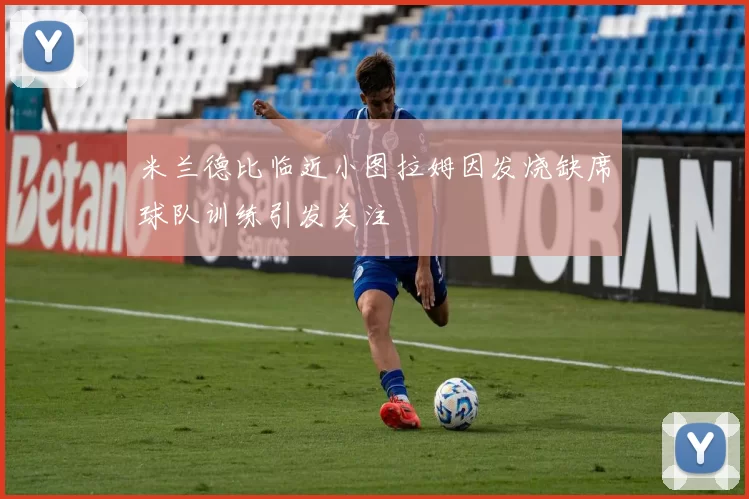 米兰德比临近小图拉姆因发烧缺席球队训练引发关注