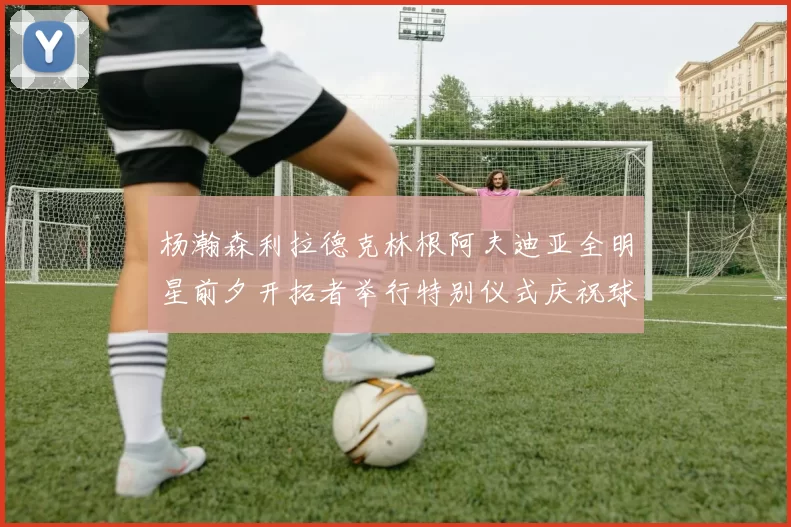 杨瀚森利拉德克林根阿夫迪亚全明星前夕开拓者举行特别仪式庆祝球员成就