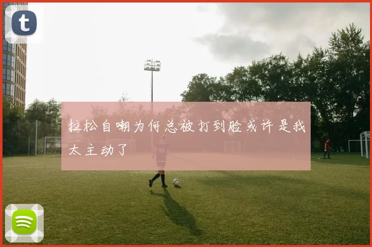 拉松自嘲为何总被打到脸或许是我太主动了