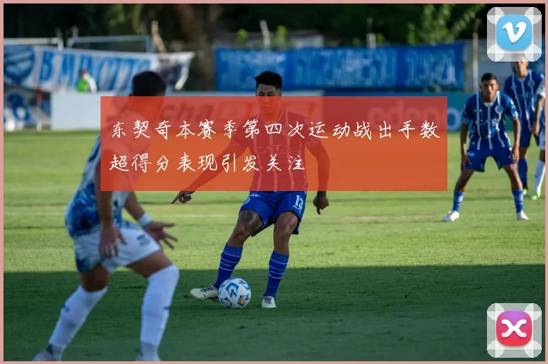 东契奇本赛季第四次运动战出手数超得分表现引发关注