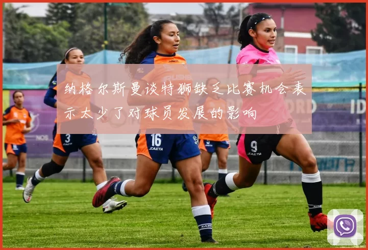 纳格尔斯曼谈特狮缺乏比赛机会表示太少了对球员发展的影响