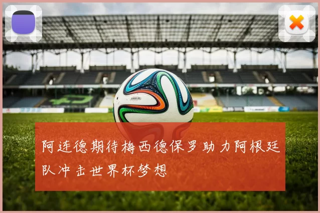 阿连德期待梅西德保罗助力阿根廷队冲击世界杯梦想