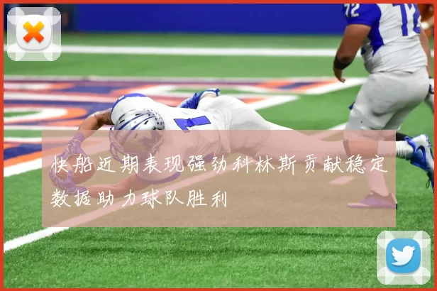 快船近期表现强劲科林斯贡献稳定数据助力球队胜利